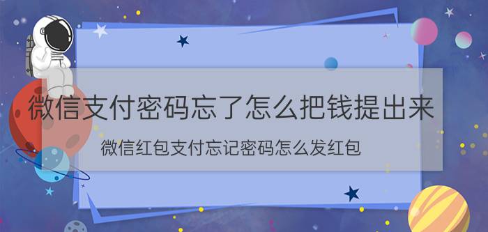 微信支付密码忘了怎么把钱提出来 微信红包支付忘记密码怎么发红包？